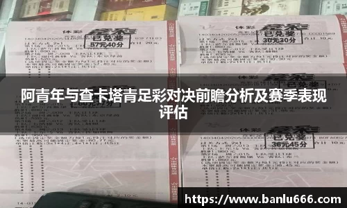 阿青年与查卡塔青足彩对决前瞻分析及赛季表现评估