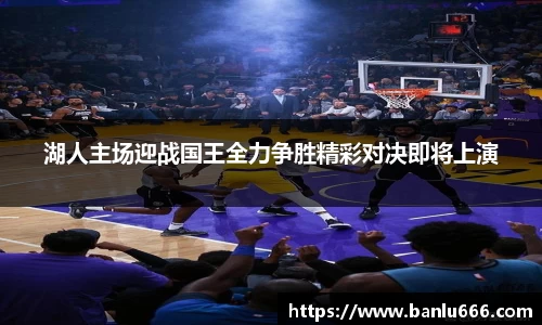 湖人主场迎战国王全力争胜精彩对决即将上演