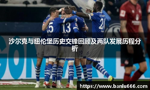 沙尔克与纽伦堡历史交锋回顾及两队发展历程分析