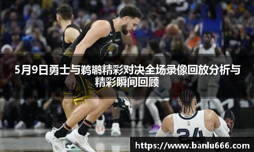 5月9日勇士与鹈鹕精彩对决全场录像回放分析与精彩瞬间回顾