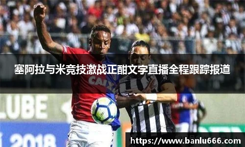塞阿拉与米竞技激战正酣文字直播全程跟踪报道